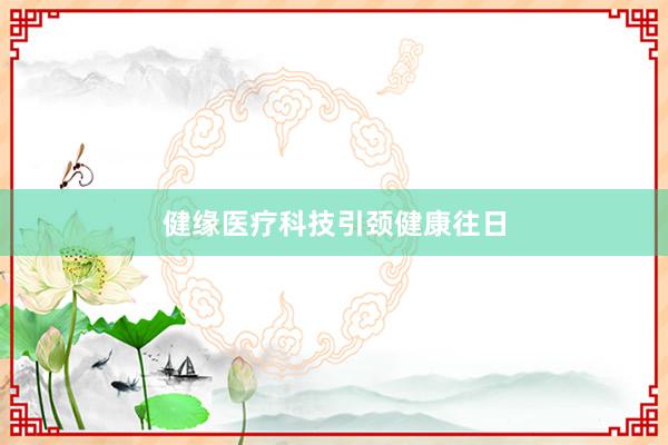 健缘医疗科技引颈健康往日